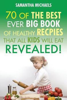 70 Of The Best Ever Healthy Big Book Of Recipes That All Kids Will Eat Revealed!