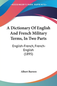 Paperback A Dictionary Of English And French Military Terms, In Two Parts: English-French, French-English (1895) Book