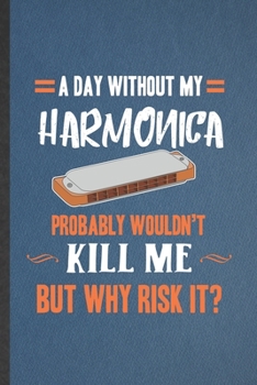 Paperback A Day Without My Harmonica Probably Wouldn't Kill Me but Why Risk It: Funny Blank Lined Notebook/ Journal For Music Teacher Lover, Harmonica Player St Book