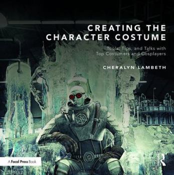 Paperback Creating the Character Costume: Tools, Tips, and Talks with Top Costumers and Cosplayers Book