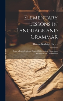 Hardcover Elementary Lessons in Language and Grammar: Being a Remodeled and Revised Edition of an Elementary Grammar and Composition Book