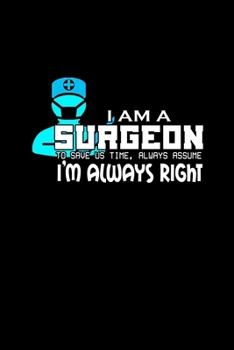 I am a surgeon. To save us tim, always assume I'm always right: 110 Game Sheets - 660 Tic-Tac-Toe Blank Games | Soft Cover Book for Kids for Traveling ... | 6 x 9 in | 15.24 x 22.86 cm | Single Pl