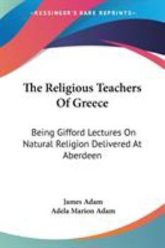 The religious teachers of Greece; Gifford lectures delivered at Aberdeen university, 1904-06