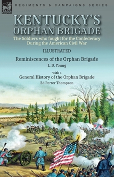 Kentucky's Orphan Brigade: the Soldiers who fought for the Confederacy During the American Civil War----Reminiscences of the Orphan Brigade by L. D. ... of the Orphan Brigade by Ed Porter Thompson