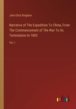 Narrative of The Expedition To China, From The Commencement of The War To Its Termination In 1842: Vol. I