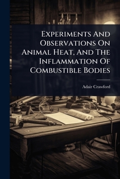 Experiments And Observations On Animal Heat, And The Inflammation Of Combustible Bodies