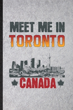 Meet Me in Toronto Canada: Funny Blank Lined Notebook/ Journal For Canada Tourist, World Traveler Visitor, Inspirational Saying Unique Special Birthday Gift Idea Classic 6x9 110 Pages