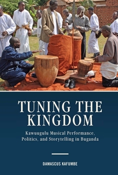 Tuning the Kingdom: Kawuugulu Musical Performance, Politics, and Storytelling in Buganda - Book  of the Eastman/Rochester Studies in Ethnomusicology