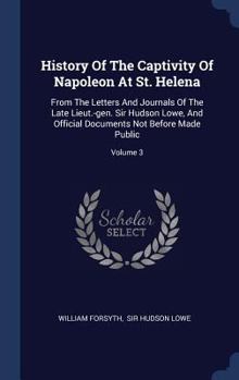 Hardcover History Of The Captivity Of Napoleon At St. Helena: From The Letters And Journals Of The Late Lieut.-gen. Sir Hudson Lowe, And Official Documents Not Book