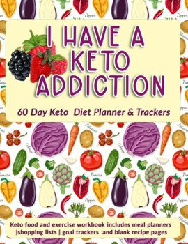 I Have A Keto Addiction: 60 Day Keto Diet Planner & Trackers: Keto food and exercise workbook includes meal planners |shopping lists | goal trackers and blank recipe pages