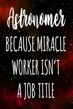 Astronomer Because Miracle Worker Isn't A Job Title: The perfect gift for the professional in your life - Funny 119 page lined journal!