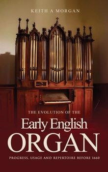 Hardcover The Evolution of The Early English Organ: Progress, Usage and Repertoire Before 1660 Book