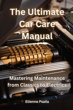 Paperback The Ultimate Car Care Manual: Mastering Maintenance from Classics to Electrics Book
