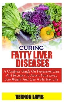 Paperback Curing Fatty Liver Disease: A complete guide on prevention, cure and recipes to advert fatty liver, lose weight and live a healthy life Book