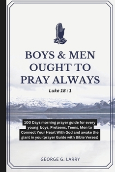 BOYS & MEN OUGHT TO PRAY ALWAYS: 100 Days morning prayer guide for every young boys, Preteens, Teens, Men to Connect Your Heart With God and awake the giant in you (prayer Guide with Bible Verses)