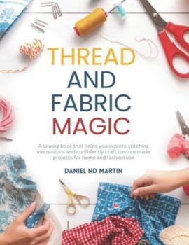 Paperback Thread and Fabric Magic: A sewing book that helps you explore stitching innovations and confidently craft custom made projects for home and fashion us Book