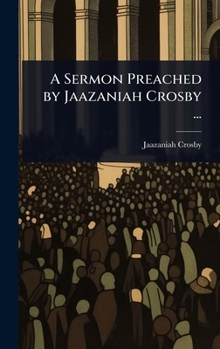 A Sermon Preached by Jaazaniah Crosby ...