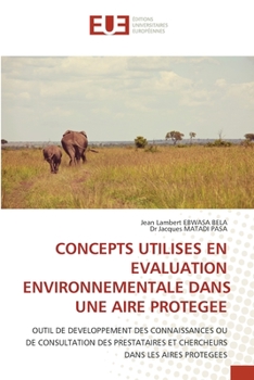 CONCEPTS UTILISES EN EVALUATION ENVIRONNEMENTALE DANS UNE AIRE PROTEGEE: OUTIL DE DEVELOPPEMENT DES CONNAISSANCES OU DE CONSULTATION DES PRESTATAIRES ... DANS LES AIRES PROTEGEES (French Edition)