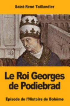 Paperback Le Roi Georges de Podiebrad: Épisode de l'Histoire de Bohême [French] Book