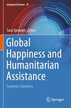 Paperback Global Happiness and Humanitarian Assistance: Systemic Solutions (Integrated Science, 29) Book