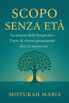 SCOPO SENZA ETÀ: La scienza della longevità e l'arte di vivere pienamente oltre la mezza età (Italian Edition)