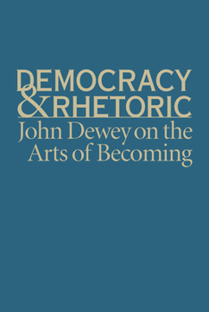 Democracy & Rhetoric: John Dewey on the Arts of Becoming - Book  of the Studies in Rhetoric & Communication
