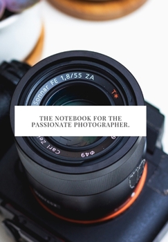 THE NOTEBOOK FOR THE PASSIONATE PHOTOGRAPHER.: 2020 write down all your thoughts and feelimgs or even ideas and goals you have set for the future