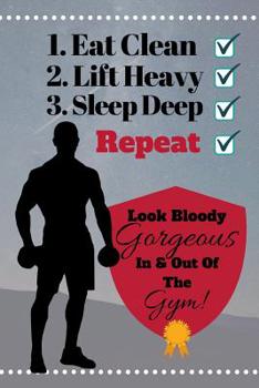 Eat Clean, Lift Heavy, Sleep Deep, Repeat...Look Bloody Gorgeous In And Out Of The Gym!: 8-Week Exercise And Fitness Log/Tracker - 178 pages, 6 x 9