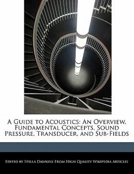 A Guide to Acoustics : An Overview, Fundamental Concepts, Sound Pressure, Transducer, and Sub-Fields