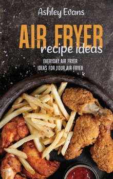 Hardcover Air Fryer Recipe Ideas: Everyday Air Fryer Ideas For Your Air Fryer Book