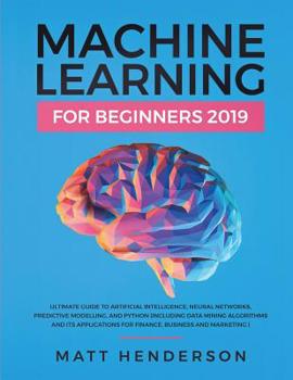 Paperback Machine Learning for Beginners 2019: The Ultimate Guide to Artificial Intelligence, Neural Networks, and Predictive Modelling (Data Mining Algorithms Book