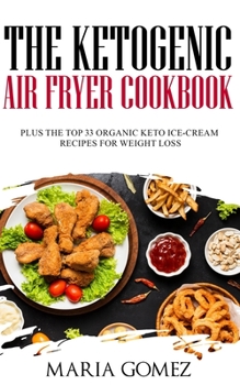 Paperback The Ketogenic Air Fryer Cookbook: Plus The Top 33 Organic Keto Recipes for Weight Loss Book