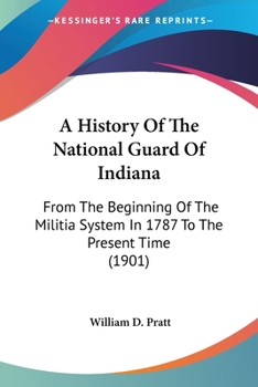 Paperback A History Of The National Guard Of Indiana: From The Beginning Of The Militia System In 1787 To The Present Time (1901) Book