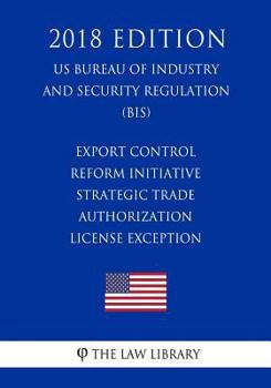 Paperback Export Control Reform Initiative - Strategic Trade Authorization License Exception (US Bureau of Industry and Security Regulation) (BIS) (2018 Edition Book