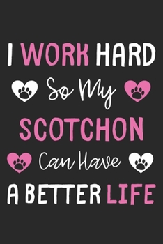 I Work Hard So My Scotchon Can Have A Better Life: Lined Journal, 120 Pages, 6 x 9, Scotchon Dog Gift Idea, Black Matte Finish (I Work Hard So My Scotchon Can Have A Better Life Journal)
