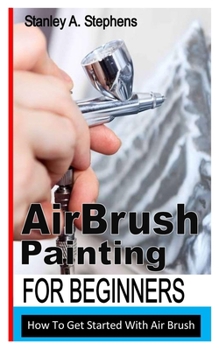 Paperback Airbrush Painting for Beginners: How To Get Started With Air Brush Book