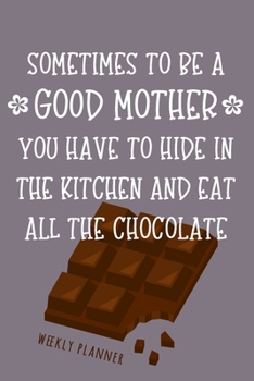 To Be A Good Mother - Weekly Planner: Chocolate Loving Mom Humor Quote Weekly Undated Planner & Organizer