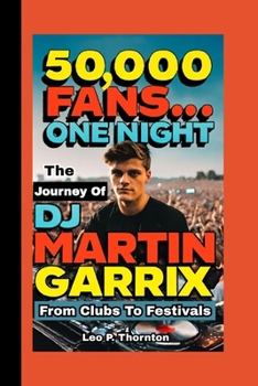 50,000 FANS…ONE NIGHT: The Journey of DJ Martin Garrix from Clubs to Festivals