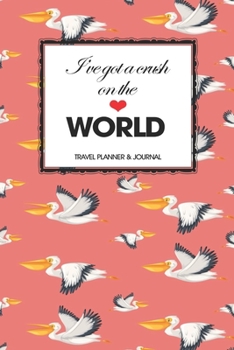 Travel Planner & Journal: I've Got A Crush On The World Explore Everywhere Extraordinary Itineraries Portofolio Organizer Planner