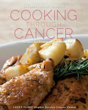 Hardcover The Lahey Clinic Guide to Cooking Through Cancer: 100+ Recipes for Treatment and Recovery Book