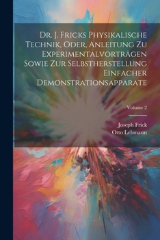 Paperback Dr. J. Fricks Physikalische Technik, Oder, Anleitung Zu Experimentalvorträgen Sowie Zur Selbstherstellung Einfacher Demonstrationsapparate; Volume 2 [German] Book