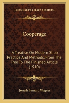 Cooperage: A Treatise On Modern Shop Practice And Methods, From The Tree To The Finished Article