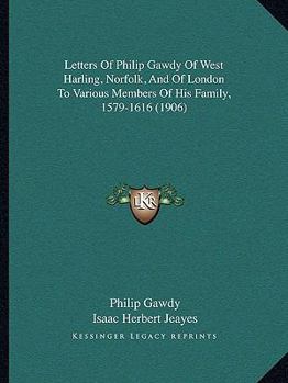 Paperback Letters Of Philip Gawdy Of West Harling, Norfolk, And Of London To Various Members Of His Family, 1579-1616 (1906) Book