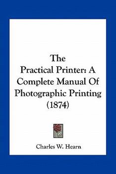 Paperback The Practical Printer: A Complete Manual Of Photographic Printing (1874) Book