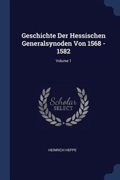 Paperback Geschichte Der Hessischen Generalsynoden Von 1568 - 1582; Volume 1 Book