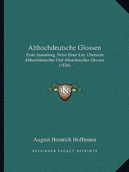 Paperback Althochdeutsche Glossen: Erste Sammlung, Nebst Einer Litt. Bersicht Althochdeutscher Und Altsachsischer Glossen (1826) [German] Book