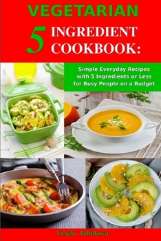 Paperback Vegetarian 5 Ingredient Cookbook: Simple Everyday Recipes with 5 Ingredients or Less for Busy People on a Budget: Fuss-Free Breakfast, Lunch and Dinne Book