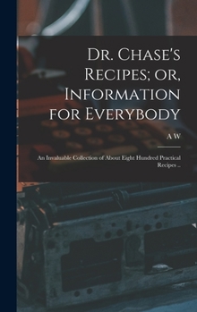 Hardcover Dr. Chase's Recipes; or, Information for Everybody: An Invaluable Collection of About Eight Hundred Practical Recipes .. Book