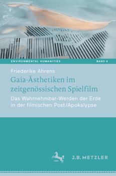 Gaia-Ästhetiken im zeitgenössischen Spielfilm: Das Wahrnehmbar-Werden der Erde in der filmischen Post/Apokalypse (Environmental Humanities, 4)