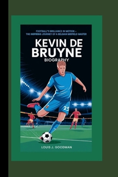 KEVIN DE BRUYNE BIOGRAPHY: Football’s Brilliance in Motion - The Inspiring Journey of a Belgian Midfield Master